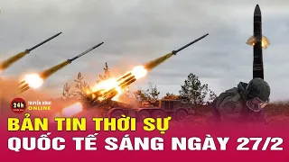 Toàn cảnh thời sự quốc tế sáng 27/2: Diễn biến mới nhất tình hình chiến sự Nga Ukraine hôm nay. THVN