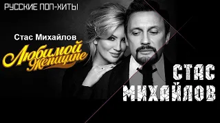 Стас Михайлов - Любимой женщине - Лучшие песни 2022 - Русские Поп-Xиты 2022