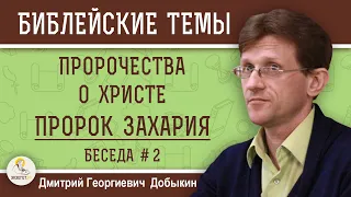 ПРОРОК ЗАХАРИЯ.  ПРОРОЧЕСТВА О ХРИСТЕ. Беседа # 2.  Дмитрий Георгиевич Добыкин