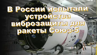 В России испытали устройства виброзащиты для ракеты Союз-5