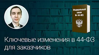 Ключевые изменения в 44-ФЗ для заказчиков