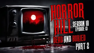 "Dead and Buried PART TWO" S10E13 💀 Horror Hill (Scary Stories Creepypasta Podcast)