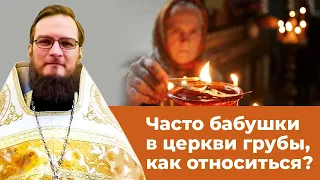Часто бабушки в церкви грубы, как относиться? Священник Антоний Русакевич