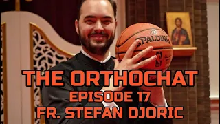 THE ORTHOCHAT EPISODE 17: FR. STEFAN DJORIC