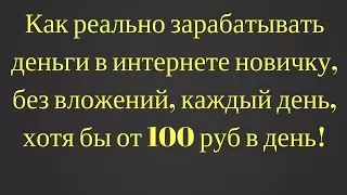 Как реально зарабатывать деньги в интернете новичку, без вложений, каждый день, хотя бы от 100 руб