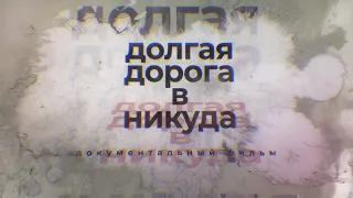 «Долгая дорога в никуда» документальный фильм.