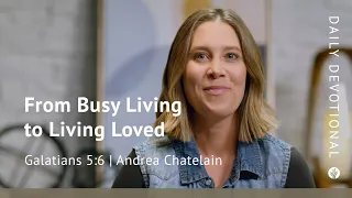 From Busy Living to Living Loved | Galatians 5:6 | Our Daily Bread Video Devotional