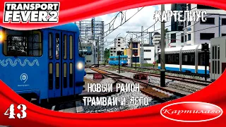 Строим новый район; продлеваем трамвай; строим травайное депо; Картелиус; Transport fever 2.