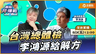 【LIVE 全台首播】台灣總體檢 李鴻源給解方 ft.李鴻源｜黃光芹-觀點芹爆戰139｜品觀點