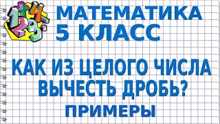 КАК ИЗ ЦЕЛОГО ЧИСЛА ВЫЧЕСТЬ ДРОБЬ? Примеры | МАТЕМАТИКА 5 класс