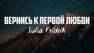 Iulia Fridrik - ВЕРНИСЬ К ПЕРВОЙ ЛЮБВИ (Откр 2-2-5) | караоке | Lyrics