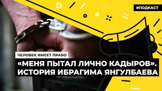 «Меня пытал лично Кадыров». История Ибрагима Янгулбаева | Подкаст «Человек имеет право»