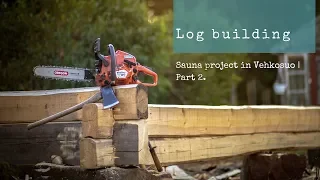 Log building – Sauna project in Vehkosuo | Part 2.
