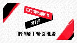 «Текстильщик»-м — «Эггер»: видеотрансляция матча