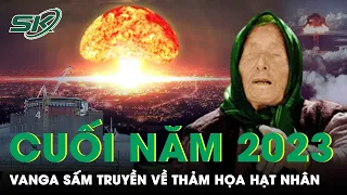 Cuối Năm 2023, Tiên Tri Vanga Sấm Truyền Sẽ Có Một Thảm Họa Hạt Nhân Sắp Xảy Ra | SKĐS