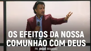 Os Efeitos da Nossa Comunhão Com Deus (Parte 01) | Pr. Josué Brandão