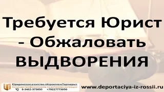 Требуется Юрист! Обжаловать Выдворения