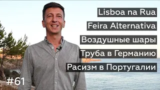 Новости Португалии 61: Lisboa na Rua, Feira Alternativa, воздушные шары, труба в Германию, расизм