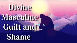 Twin Flames 🔥 Divine Masculine - Guilt and Shame