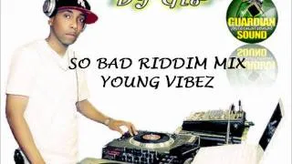 SO BAD RIDDIM MIX (YOUNG VIBEZ)  OCT 2011 DJ GIO GUARDIAN MIX
