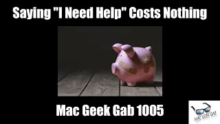 Saying "I Need Help" Costs Nothing – Mac Geek Gab 1005