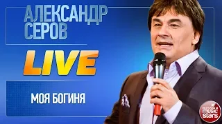 АЛЕКСАНДР СЕРОВ ★ МОЯ БОГИНЯ ★ LIVE ★