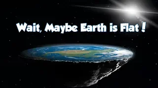 Wait, Maybe the Earth is Flat!