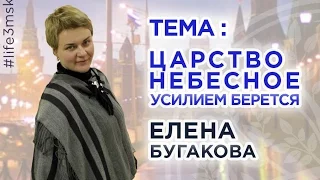 Елена Бугакова - ЦАРСТВО НЕБЕСНОЕ УСИЛИЕМ БЕРЕТСЯ (life3msk)