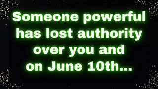 Someone powerful has lost authority over you and on June 10th... Universe says today