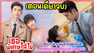 (ตอนเดียวจบ)เมื่อประธานพันล้านจอมหยิ่งสุดเย็นชาตกหลุมรักพนักงานสาวหน้าใส|สปอย เธอพิเศษใส่ไข่ EP.1-24