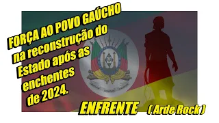 FORÇA AO POVO GAÚCHO na reconstrução do Estado após as enchentes de 2024. ENFRENTE (ARDE ROCK).