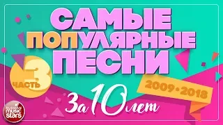 10 САМЫХ ПОПулярных ПЕСЕН ЗА 10 ЛЕТ ✪ 2009-2018 ✪ ЧАСТЬ 3