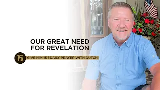 Our Great Need for Revelation | Give Him 15: Daily Prayer with Dutch | July 12