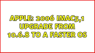 Apple: 2006 iMac5,1 Upgrade from 10.6.8 to a faster OS