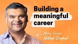 Building a long and meaningful career | Nikhyl Singhal (Meta, Google)