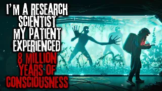 I'm A Research Scientist, My Patient Experienced 8 Million Years Of Consciousness... 2/3 Creepypasta