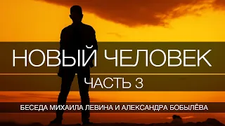 Новый человек, часть 3 // беседа Михаила Левина с Александром Бобылёвым