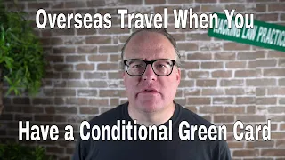 Overseas Travel When You Have Conditional Green Card