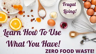 Zero Food Waste! Learn To Use Up What You Have! Frugal Living!