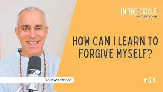 How Can I Learn To Forgive Myself? | In The Circle with Tommy Rosen 64