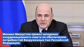 Михаил Мишустин провел заседание координационного совета по обеспечению потребностей Вооруженных сил