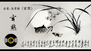 古琴《玄默》: 马常胜/ Chinese Traditional Music, Guqin " Xuan  Mo": MA Chang Sheng