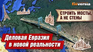 Строить мосты, а не стены. Деловая Евразия в новой реальности