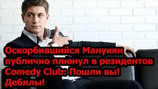 Оскорбившийся Манукян публично плюнул в резидентов Comedy Club: Пошли вы! Дебилы!