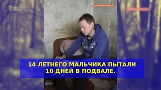 14 ЛЕТНЕГО МАЛЬЧИКА РАШИСТЫ ПЫТАЛИ 10 ДНЕЙ В ПОДВАЛЕ