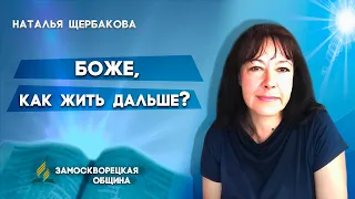 БОЖЕ, КАК ЖИТЬ ДАЛЬШЕ? | Наталья Щербакова | Христианские проповеди АСД