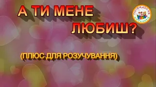 А ТИ МЕНЕ ЛЮБИШ  ПЛЮС ДЛЯ РОЗУЧУВАННЯ