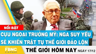 Tin thế giới 17/12 | Cựu ngoại trưởng Mỹ: Nga suy yếu sẽ khiến trật tự thế giới đảo lộn | FBNC