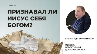 Признавал ли Иисус себя Богом? Александр Болотников | Мессия: объективные доказательства (12/13)