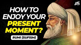 How To Enjoy the Present Moment - Rumi (Sufism)